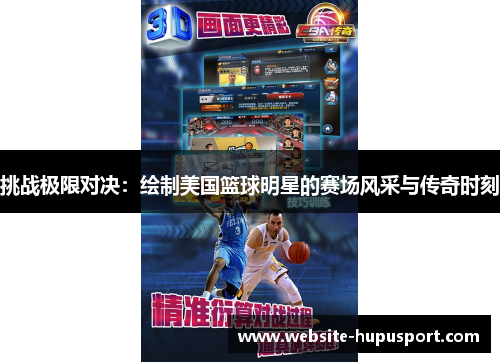 挑战极限对决：绘制美国篮球明星的赛场风采与传奇时刻