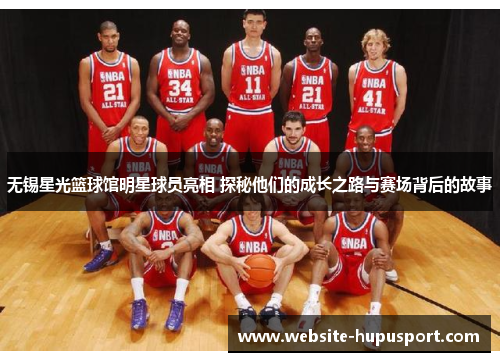 无锡星光篮球馆明星球员亮相 探秘他们的成长之路与赛场背后的故事