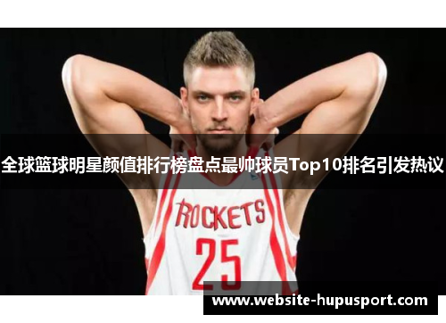 全球篮球明星颜值排行榜盘点最帅球员Top10排名引发热议