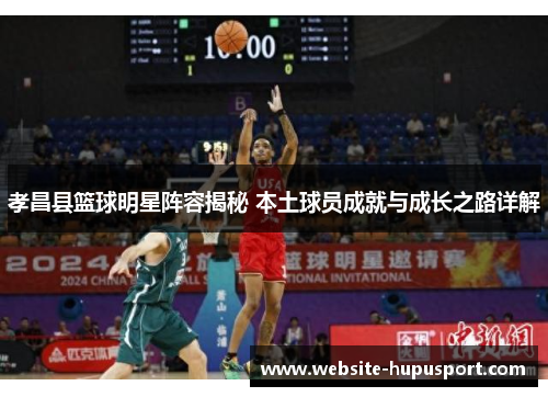 孝昌县篮球明星阵容揭秘 本土球员成就与成长之路详解
