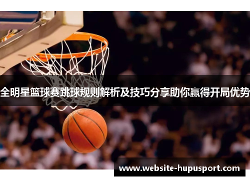 全明星篮球赛跳球规则解析及技巧分享助你赢得开局优势