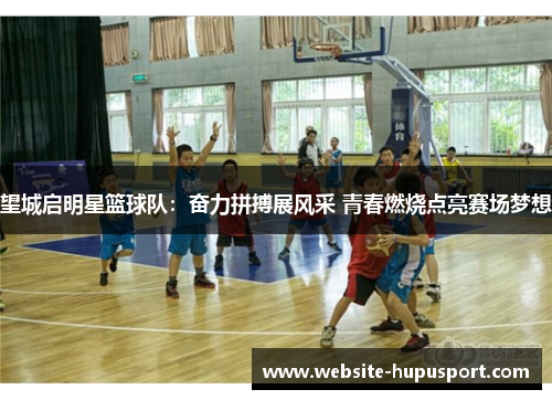 望城启明星篮球队：奋力拼搏展风采 青春燃烧点亮赛场梦想
