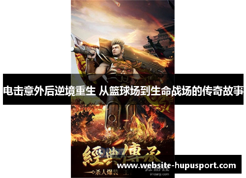 电击意外后逆境重生 从篮球场到生命战场的传奇故事
