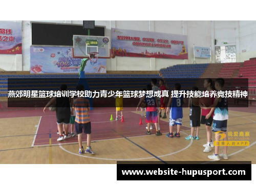 燕郊明星篮球培训学校助力青少年篮球梦想成真 提升技能培养竞技精神