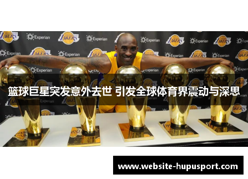 篮球巨星突发意外去世 引发全球体育界震动与深思