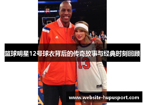 篮球明星12号球衣背后的传奇故事与经典时刻回顾