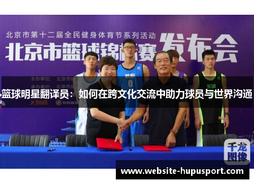 篮球明星翻译员：如何在跨文化交流中助力球员与世界沟通