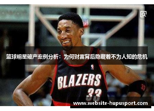 篮球明星破产案例分析：为何财富背后隐藏着不为人知的危机