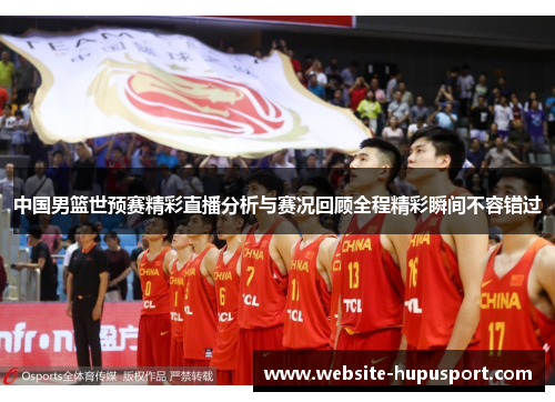 中国男篮世预赛精彩直播分析与赛况回顾全程精彩瞬间不容错过