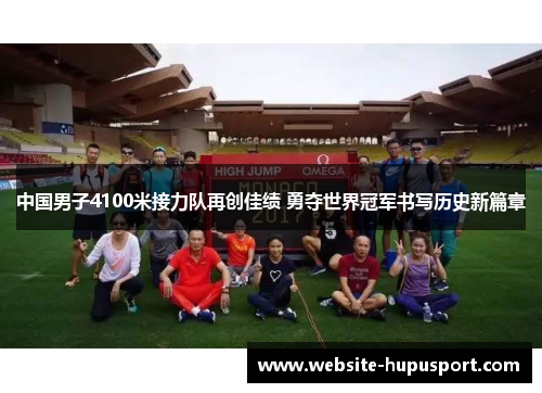 中国男子4100米接力队再创佳绩 勇夺世界冠军书写历史新篇章