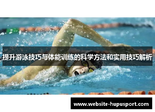 提升游泳技巧与体能训练的科学方法和实用技巧解析