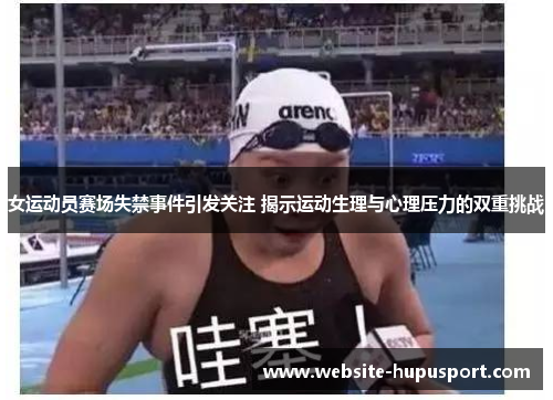 女运动员赛场失禁事件引发关注 揭示运动生理与心理压力的双重挑战