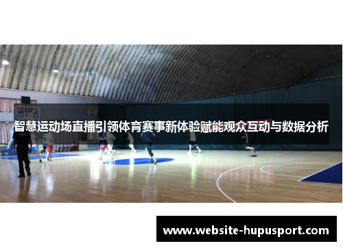 智慧运动场直播引领体育赛事新体验赋能观众互动与数据分析