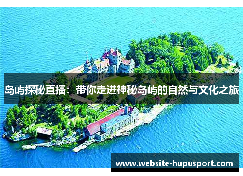 岛屿探秘直播：带你走进神秘岛屿的自然与文化之旅