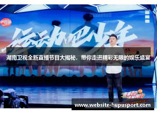 湖南卫视全新直播节目大揭秘，带你走进精彩无限的娱乐盛宴